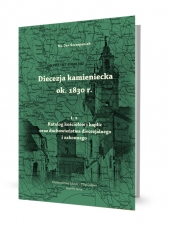 Diecezja kamieniecka ok. 1830 r. Tom 1: Katalog kościołów i kaplic oraz duchowieństwa diecezjalnego i zakonnego