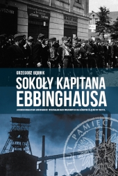 Sokoły kapitana Ebbinghausa. Sonderformation Ebbinghaus w&#160działaniach wojennych na Górnym Śląsku w 1939 r.