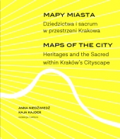 Mapy miasta. Dziedzictwa i sacrum w przestrzeni Krakowa/ Maps of the City: Heritages and  the Sacred within Kraków's Cityscape